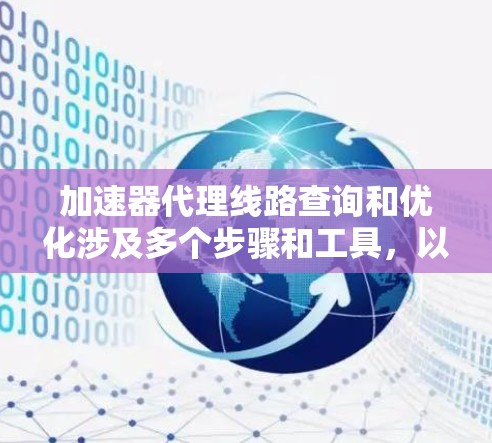加速器代理线路查询和优化涉及多个步骤和工具,以下是一些关键点和建议 加速器代理线路查询和优化涉及多个步骤和工具,以下是一些关键点和建议