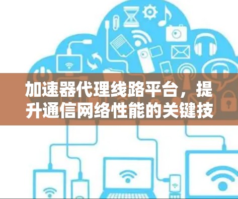 加速器代理线路平台，提升通信网络性能的关键技术
