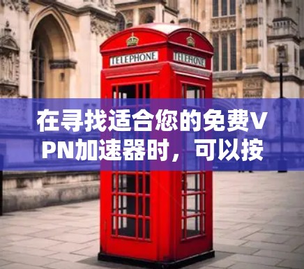 在寻找适合您的免费VPN加速器时，可以按照以下步骤进行选择和比较