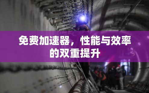 免费加速器，性能与效率的双重提升