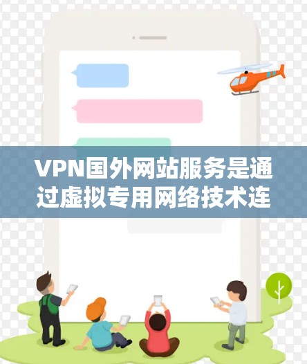 VPN国外网站服务是通过虚拟专用网络技术连接到国外服务器,允许用户访问受本地限制的网站或保护隐私。以下是详细的分步解释 VPN国外网站服务是通过虚拟专用网络技术连接到国外服务器,允许用户访问受本地限制的网站或保护隐私。以下是详细的分步解释
