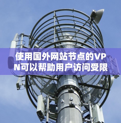 使用国外网站节点的VPN可以帮助用户访问受限的网站或保护隐私。以下是详细的步骤和注意事项