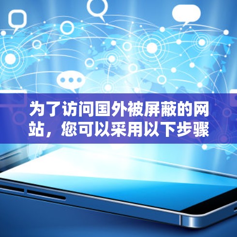为了访问国外被屏蔽的网站，您可以采用以下步骤