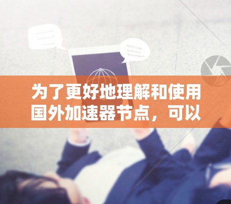 为了更好地理解和使用国外加速器节点,可以按照以下步骤进行分析和决策 为了更好地理解和使用国外加速器节点,可以按照以下步骤进行分析和决策