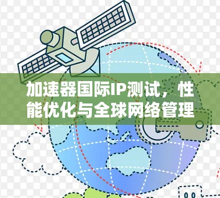 加速器国际IP测试，性能优化与全球网络管理