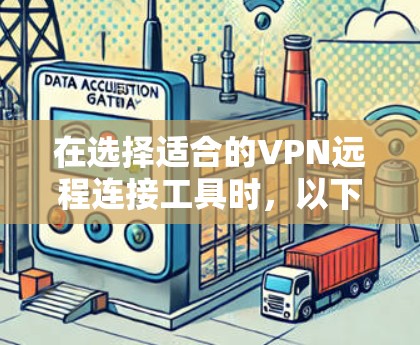 在选择适合的VPN远程连接工具时，以下是一些详细的分析和建议，帮助您根据需求做出明智的选择