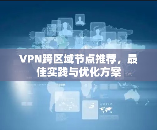 VPN跨区域节点推荐,最佳实践与优化方案 VPN跨区域节点推荐,最佳实践与优化方案