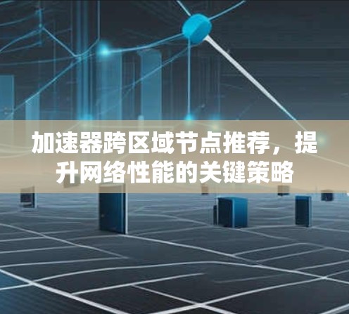 加速器跨区域节点推荐，提升网络性能的关键策略