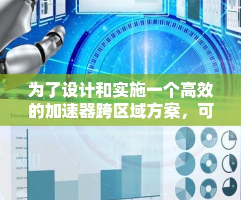 为了设计和实施一个高效的加速器跨区域方案,可以遵循以下步骤和考虑因素 为了设计和实施一个高效的加速器跨区域方案,可以遵循以下步骤和考虑因素