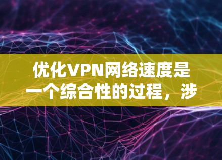 优化VPN网络速度是一个综合性的过程，涉及多个因素和步骤。以下是一个有条理的优化指南，帮助您提升VPN速度