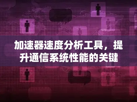 加速器速度分析工具，提升通信系统性能的关键