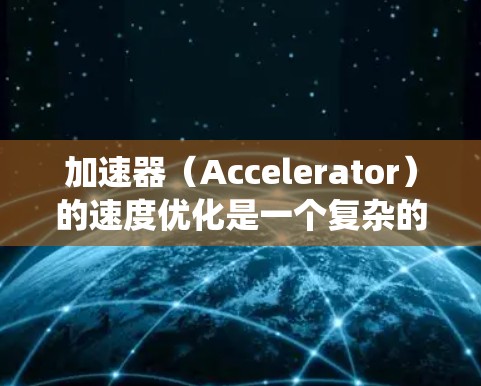 加速器(Accelerator)的速度优化是一个复杂的工程问题,通常需要从算法、架构、硬件设计、系统优化等多个方面综合考虑。以下是一些常见的加速器速度优化方案 加速器(Accelerator)的速度优化是一个复杂的工程问题,通常需要从算法、架构、硬件设计、系统优化等多个方面综合考虑。以下是一些常见的加速器速度优化方案