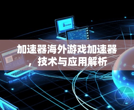 加速器海外游戏加速器，技术与应用解析