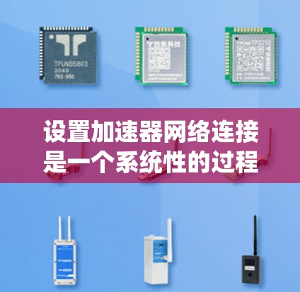 设置加速器网络连接是一个系统性的过程,以下是分步骤的指南,帮助您轻松完成配置 设置加速器网络连接是一个系统性的过程,以下是分步骤的指南,帮助您轻松完成配置