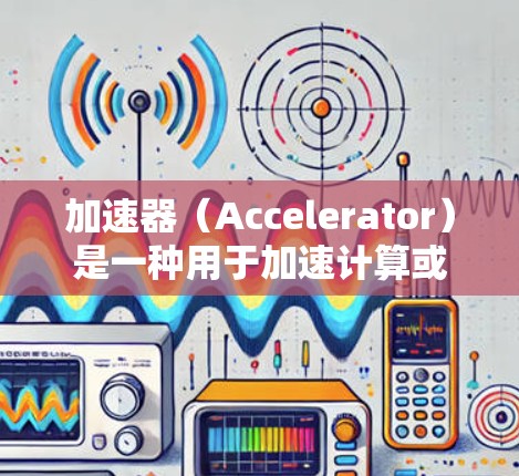 加速器（Accelerator）是一种用于加速计算或数据处理的高性能计算（HPC）设备。国外应用节点通常指的是在国外运行的加速器应用或加速器节点。以下是一些可能的解释和相关内容