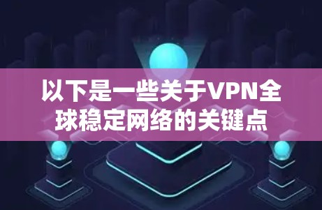 以下是一些关于VPN全球稳定网络的关键点