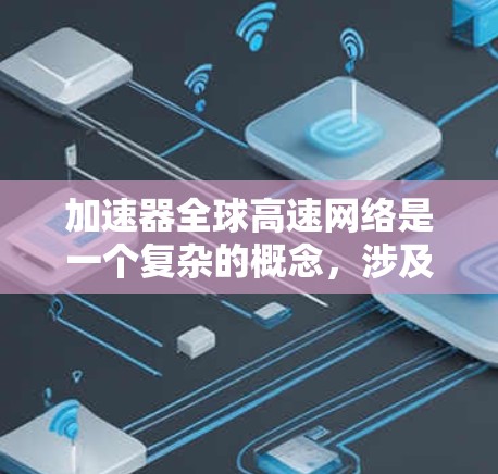 加速器全球高速网络是一个复杂的概念，涉及多个领域的技术和应用。以下是对这一概念的详细分析和解释