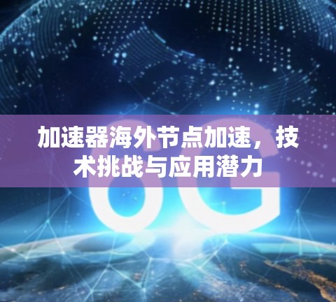 加速器海外节点加速，技术挑战与应用潜力