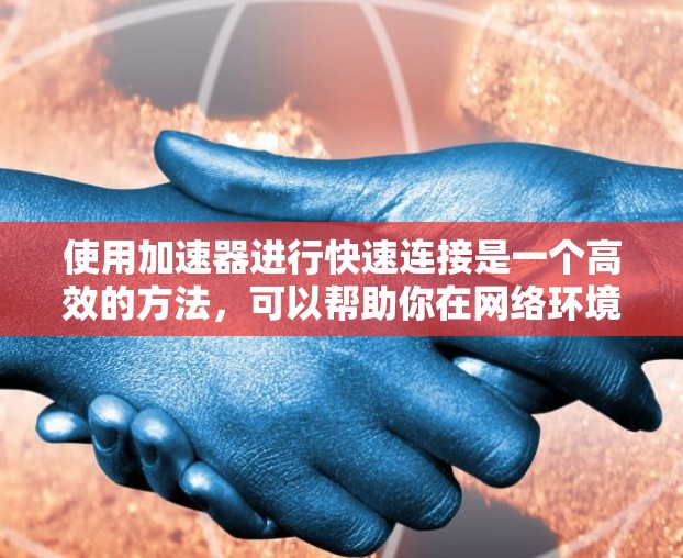 使用加速器进行快速连接是一个高效的方法，可以帮助你在网络环境中加速数据传输和连接。以下是使用加速器进行快速连接的分步教程