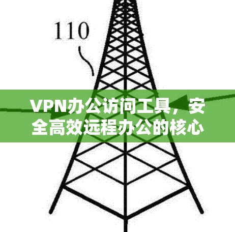 VPN办公访问工具,安全高效远程办公的核心支撑 VPN办公访问工具,安全高效远程办公的核心支撑