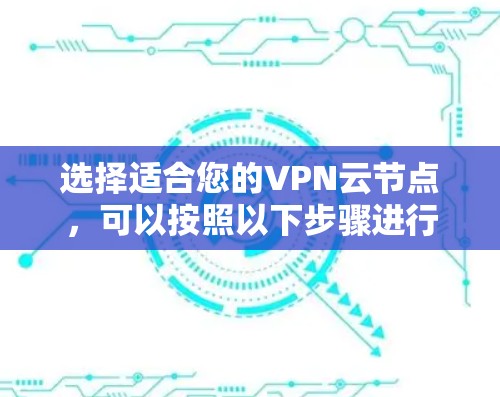 选择适合您的VPN云节点，可以按照以下步骤进行