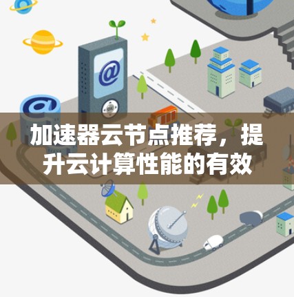 加速器云节点推荐，提升云计算性能的有效策略