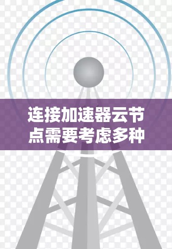 连接加速器云节点需要考虑多种因素，以下是详细的步骤和建议
