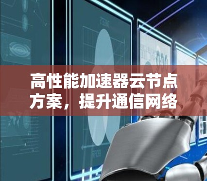 高性能加速器云节点方案，提升通信网络效率的关键