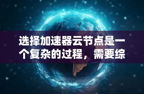 选择加速器云节点是一个复杂的过程,需要综合考虑多个因素以确保最佳性能和可靠性。以下是对选择加速器云节点的关键因素的详细分析和总结 选择加速器云节点是一个复杂的过程,需要综合考虑多个因素以确保最佳性能和可靠性。以下是对选择加速器云节点的关键因素的详细分析和总结