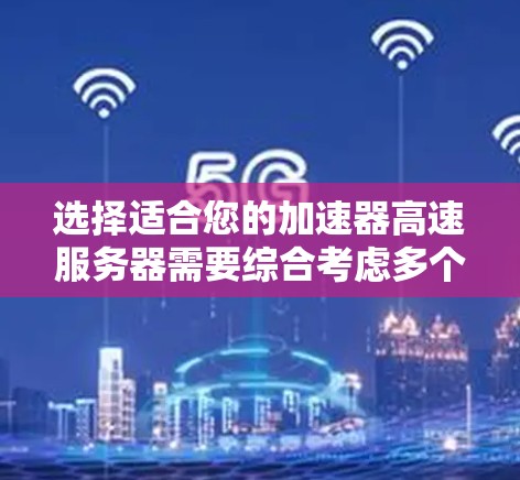 选择适合您的加速器高速服务器需要综合考虑多个因素,以下是一个结构化的解决方案 选择适合您的加速器高速服务器需要综合考虑多个因素,以下是一个结构化的解决方案