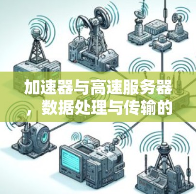 加速器与高速服务器，数据处理与传输的双重优化方案