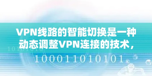 VPN线路的智能切换是一种动态调整VPN连接的技术，旨在优化用户体验和安全性。以下是对这一技术的详细分析