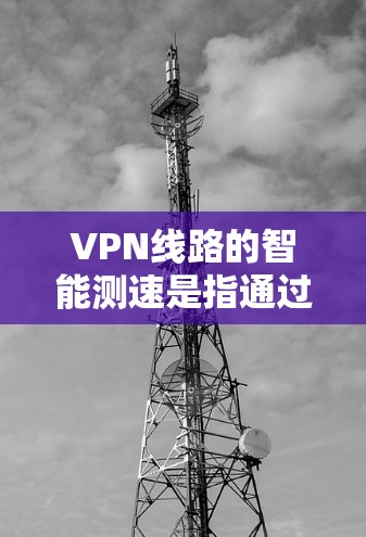 VPN线路的智能测速是指通过自动化的工具或技术,测试VPN连接的速度、延迟、稳定性和其他网络性能指标。这种测速方法通常比手动测试更高效、准确,并且能够提供更详细的分析 VPN线路的智能测速是指通过自动化的工具或技术,测试VPN连接的速度、延迟、稳定性和其他网络性能指标。这种测速方法通常比手动测试更高效、准确,并且能够提供更详细的分析