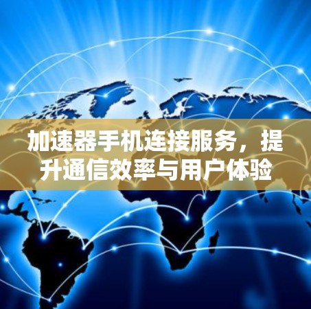 加速器手机连接服务，提升通信效率与用户体验