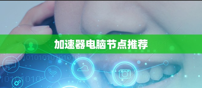 加速器电脑节点推荐 加速器电脑节点推荐