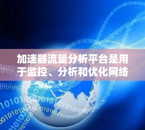加速器流量分析平台是用于监控、分析和优化网络流量的工具，广泛应用于云计算、大型分布式系统以及网络安全等领域。以下是对几个主要平台的详细分析