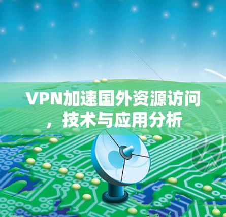 VPN加速国外资源访问，技术与应用分析