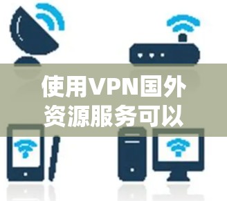 使用VPN国外资源服务可以帮助您绕过地理限制,访问受限内容,并保护隐私。以下是详细的步骤指南 使用VPN国外资源服务可以帮助您绕过地理限制,访问受限内容,并保护隐私。以下是详细的步骤指南