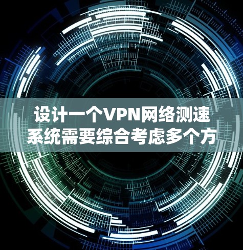 设计一个VPN网络测速系统需要综合考虑多个方面,确保其功能强大、易于使用且性能优质。以下是对该系统的详细设计 设计一个VPN网络测速系统需要综合考虑多个方面,确保其功能强大、易于使用且性能优质。以下是对该系统的详细设计