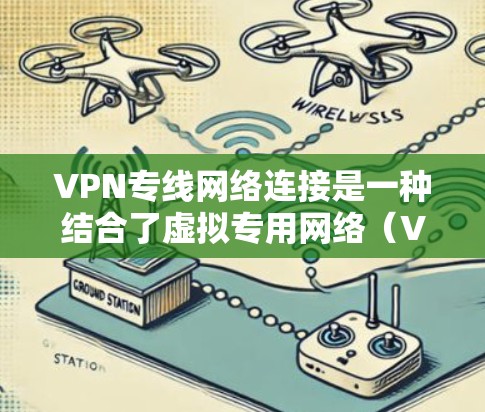 VPN专线网络连接是一种结合了虚拟专用网络(VPN)和专线通信技术的网络连接方式,旨在提供高安全性、稳定性和高效率的通信解决方案。以下是关于VPN专线网络连接的详细分析 VPN专线网络连接是一种结合了虚拟专用网络(VPN)和专线通信技术的网络连接方式,旨在提供高安全性、稳定性和高效率的通信解决方案。以下是关于VPN专线网络连接的详细分析