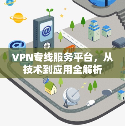 VPN专线服务平台，从技术到应用全解析