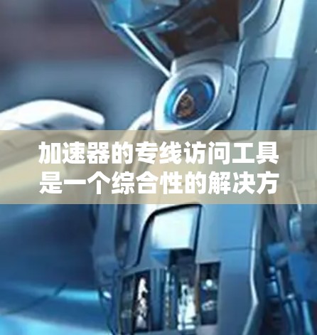 加速器的专线访问工具是一个综合性的解决方案，旨在提高研究人员和工程师在操作和监控加速器过程中的效率和安全性。以下是对该工具的详细分步说明