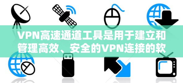 VPN高速通道工具是用于建立和管理高效、安全的VPN连接的软件，帮助用户在不同的网络环境中加密通信。以下是关于这些工具的详细分类、选择建议、安装配置步骤、性能优化方法以及常见问题的解决方案