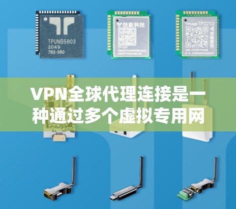 VPN全球代理连接是一种通过多个虚拟专用网络（VPN）服务器提供全球范围内的网络连接，旨在保护用户隐私、绕过地理限制并确保数据安全。以下是对这一概念的详细分析