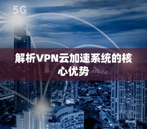 解析VPN云加速系统的核心优势