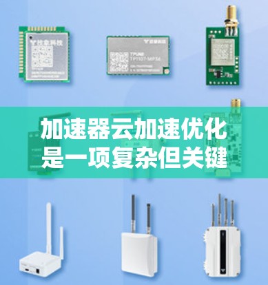 加速器云加速优化是一项复杂但关键的任务,涉及多个层面来提升云环境中的性能和效率。以下是对该优化问题的详细分析和总结 加速器云加速优化是一项复杂但关键的任务,涉及多个层面来提升云环境中的性能和效率。以下是对该优化问题的详细分析和总结