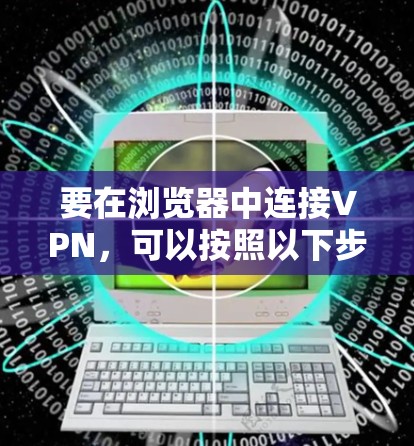 要在浏览器中连接VPN，可以按照以下步骤操作