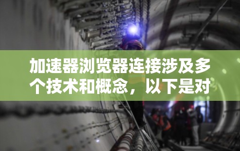 加速器浏览器连接涉及多个技术和概念,以下是对这一主题的详细分析和总结 加速器浏览器连接涉及多个技术和概念,以下是对这一主题的详细分析和总结