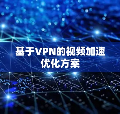 基于VPN的视频加速优化方案 基于VPN的视频加速优化方案