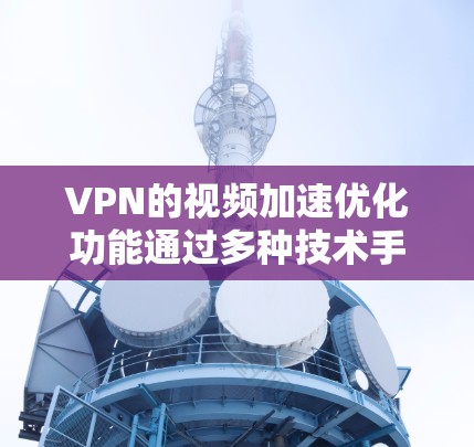VPN的视频加速优化功能通过多种技术手段,显著提升视频流的加载速度和播放流畅度,解决网络环境和地域限制等问题,从而提升用户体验。以下是对VPN视频加速优化的详细分析 VPN的视频加速优化功能通过多种技术手段,显著提升视频流的加载速度和播放流畅度,解决网络环境和地域限制等问题,从而提升用户体验。以下是对VPN视频加速优化的详细分析